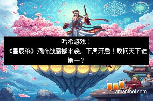 哈希游戏：《星辰杀》洞府战震撼来袭，下周开启！敢问天下谁第一？
