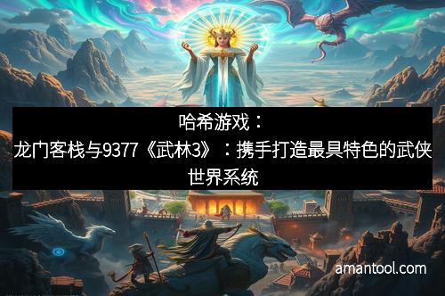 哈希游戏：龙门客栈与9377《武林3》：携手打造最具特色的武侠世界系统
