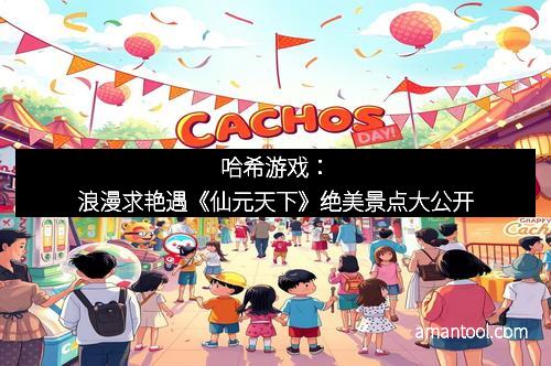 哈希游戏：浪漫求艳遇《仙元天下》绝美景点大公开